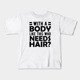 Bald Man - With a body like this who needs hair? Kids T-Shirt